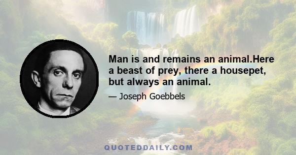 Man is and remains an animal.Here a beast of prey, there a housepet, but always an animal.