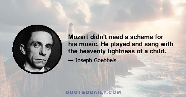 Mozart didn't need a scheme for his music. He played and sang with the heavenly lightness of a child.