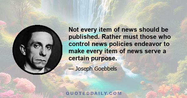 Not every item of news should be published. Rather must those who control news policies endeavor to make every item of news serve a certain purpose.