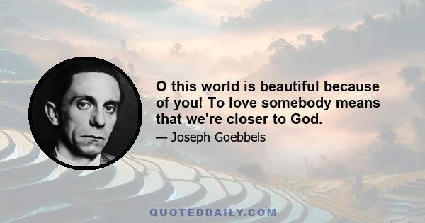 O this world is beautiful because of you! To love somebody means that we're closer to God.