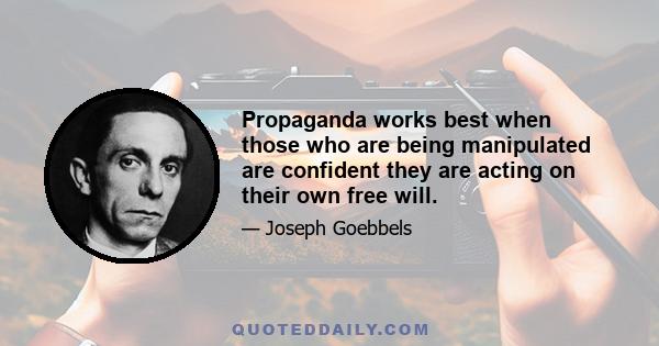 Propaganda works best when those who are being manipulated are confident they are acting on their own free will.