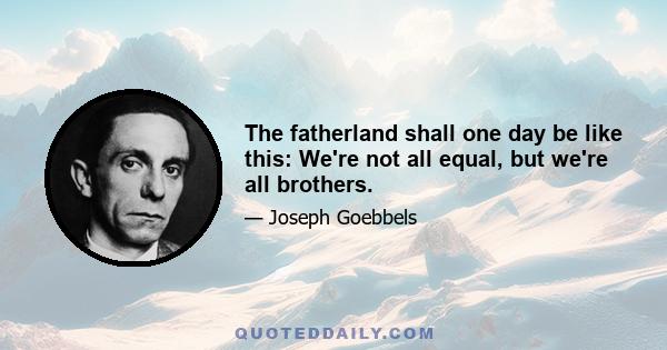 The fatherland shall one day be like this: We're not all equal, but we're all brothers.