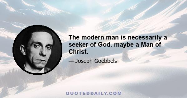 The modern man is necessarily a seeker of God, maybe a Man of Christ.