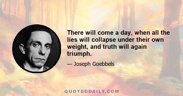 There will come a day, when all the lies will collapse under their own weight, and truth will again triumph.