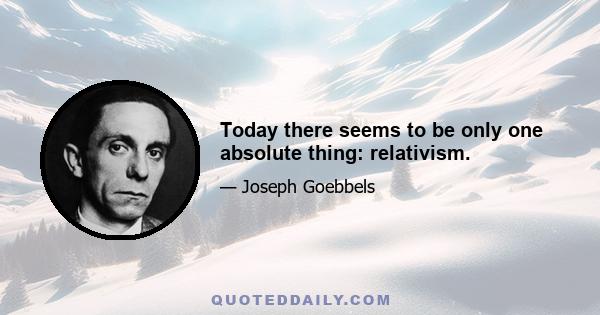 Today there seems to be only one absolute thing: relativism.