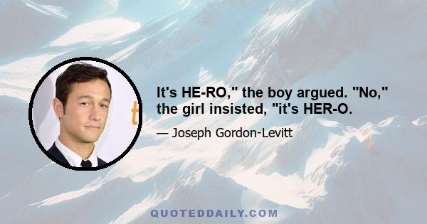 It's HE-RO, the boy argued. No, the girl insisted, it's HER-O.