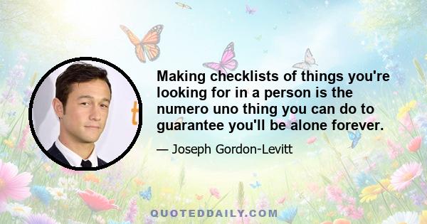 Making checklists of things you're looking for in a person is the numero uno thing you can do to guarantee you'll be alone forever.