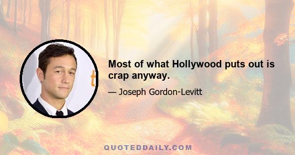 Most of what Hollywood puts out is crap anyway.