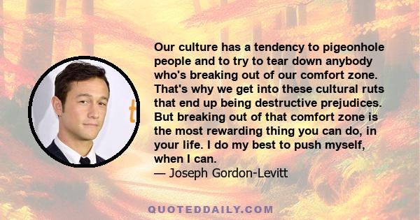 Our culture has a tendency to pigeonhole people and to try to tear down anybody who's breaking out of our comfort zone. That's why we get into these cultural ruts that end up being destructive prejudices. But breaking