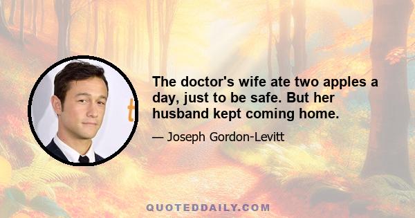 The doctor's wife ate two apples a day, just to be safe. But her husband kept coming home.