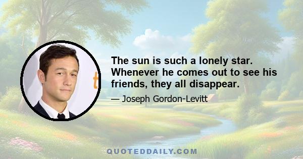 The sun is such a lonely star. Whenever he comes out to see his friends, they all disappear.