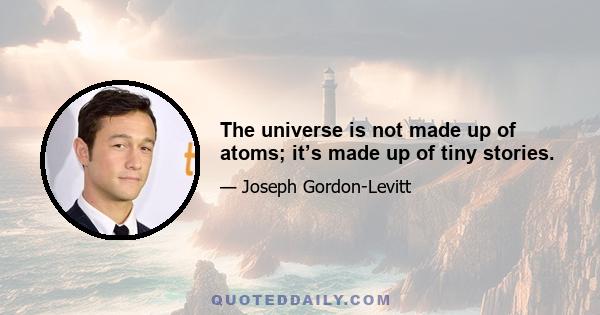 The universe is not made up of atoms; it’s made up of tiny stories.