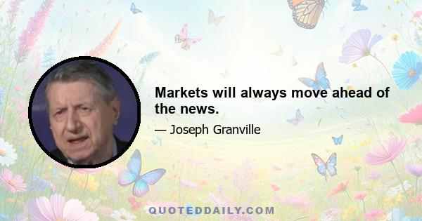 Markets will always move ahead of the news.