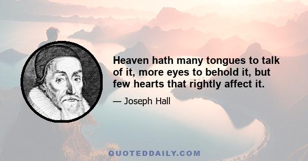 Heaven hath many tongues to talk of it, more eyes to behold it, but few hearts that rightly affect it.