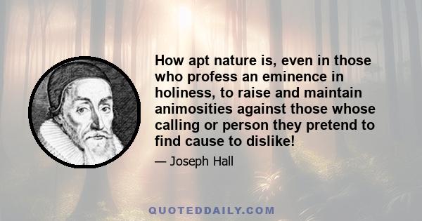 How apt nature is, even in those who profess an eminence in holiness, to raise and maintain animosities against those whose calling or person they pretend to find cause to dislike!