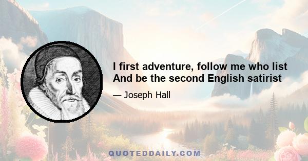 I first adventure, follow me who list And be the second English satirist