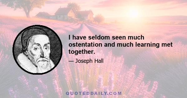 I have seldom seen much ostentation and much learning met together.