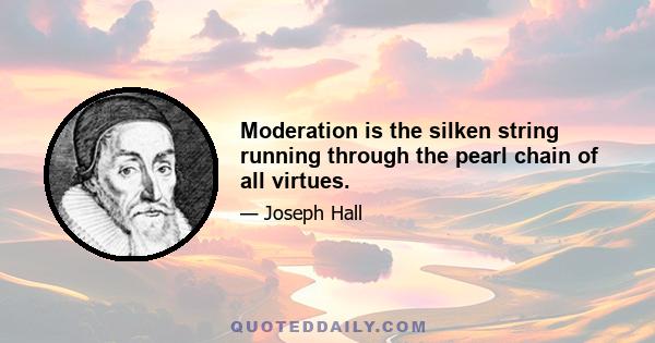 Moderation is the silken string running through the pearl chain of all virtues.