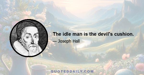 The idle man is the devil's cushion.