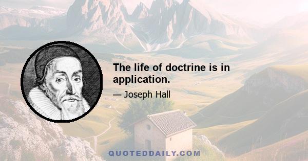 The life of doctrine is in application.