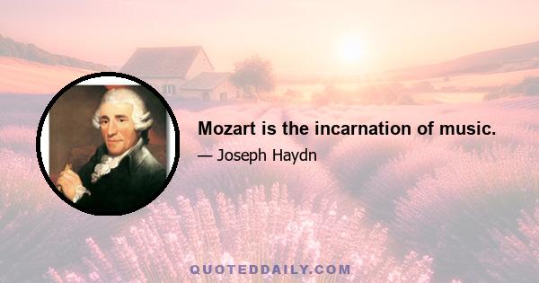 Mozart is the incarnation of music.