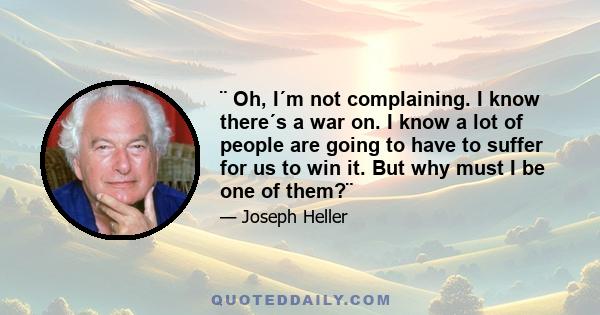 ¨ Oh, I´m not complaining. I know there´s a war on. I know a lot of people are going to have to suffer for us to win it. But why must I be one of them?¨