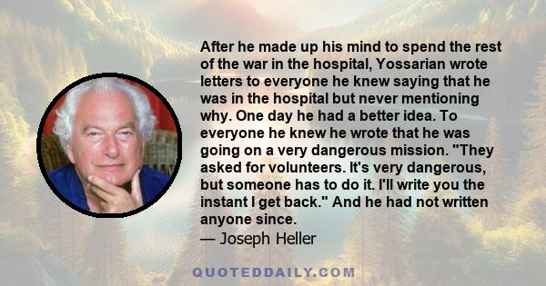 After he made up his mind to spend the rest of the war in the hospital, Yossarian wrote letters to everyone he knew saying that he was in the hospital but never mentioning why. One day he had a better idea. To everyone