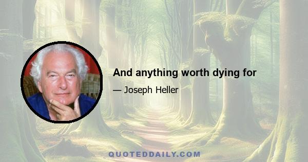 And anything worth dying for