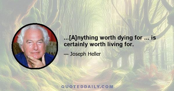 ...[A]nything worth dying for ... is certainly worth living for.