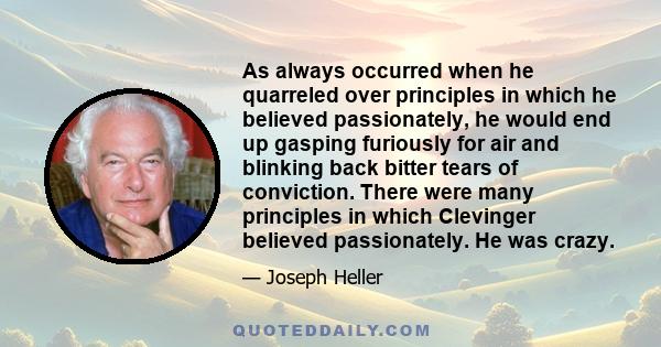 As always occurred when he quarreled over principles in which he believed passionately, he would end up gasping furiously for air and blinking back bitter tears of conviction. There were many principles in which