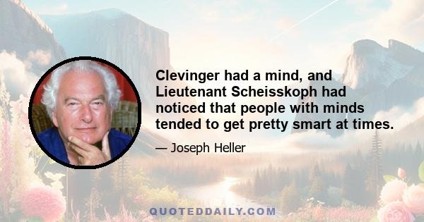 Clevinger had a mind, and Lieutenant Scheisskoph had noticed that people with minds tended to get pretty smart at times.