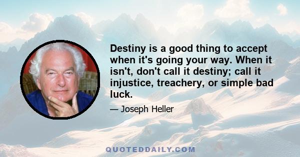 Destiny is a good thing to accept when it's going your way. When it isn't, don't call it destiny; call it injustice, treachery, or simple bad luck.