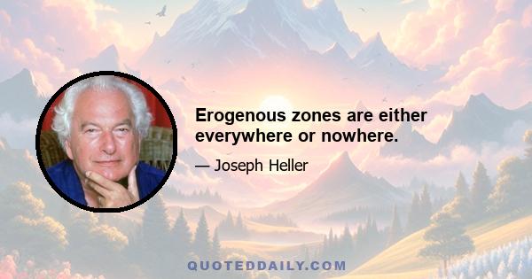 Erogenous zones are either everywhere or nowhere.