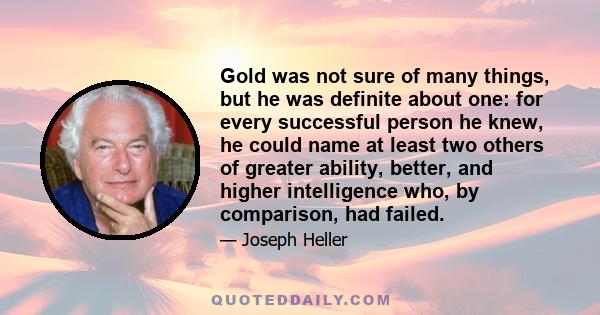 Gold was not sure of many things, but he was definite about one: for every successful person he knew, he could name at least two others of greater ability, better, and higher intelligence who, by comparison, had failed.