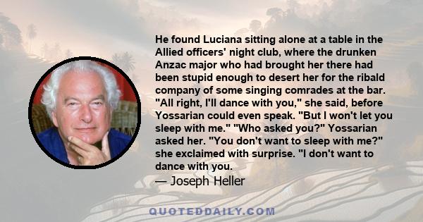 He found Luciana sitting alone at a table in the Allied officers' night club, where the drunken Anzac major who had brought her there had been stupid enough to desert her for the ribald company of some singing comrades