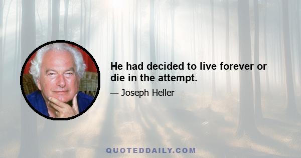 He had decided to live forever or die in the attempt.