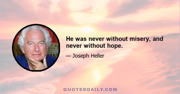 He was never without misery, and never without hope.