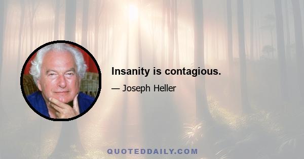 Insanity is contagious.