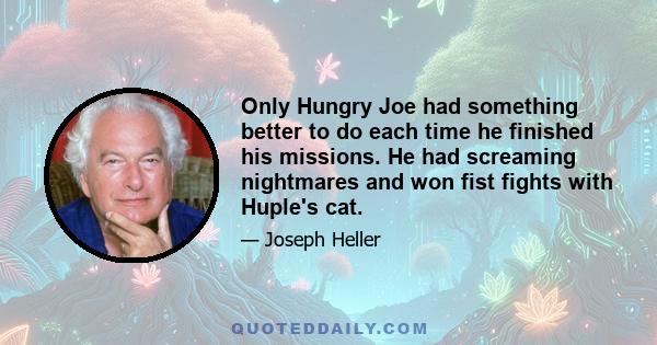 Only Hungry Joe had something better to do each time he finished his missions. He had screaming nightmares and won fist fights with Huple's cat.