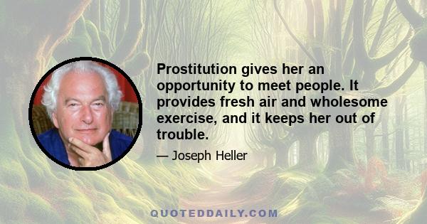 Prostitution gives her an opportunity to meet people. It provides fresh air and wholesome exercise, and it keeps her out of trouble.