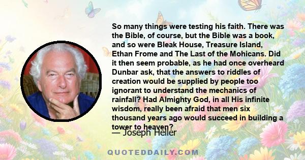 So many things were testing his faith. There was the Bible, of course, but the Bible was a book, and so were Bleak House, Treasure Island, Ethan Frome and The Last of the Mohicans. Did it then seem probable, as he had