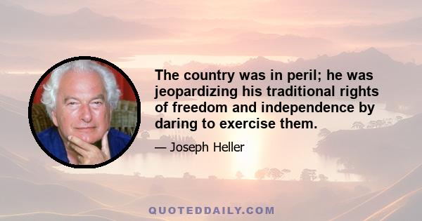 The country was in peril; he was jeopardizing his traditional rights of freedom and independence by daring to exercise them.