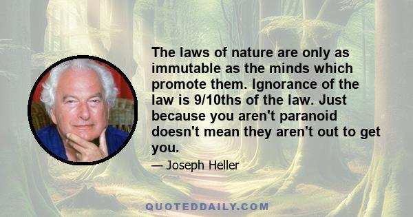 The laws of nature are only as immutable as the minds which promote them. Ignorance of the law is 9/10ths of the law. Just because you aren't paranoid doesn't mean they aren't out to get you.