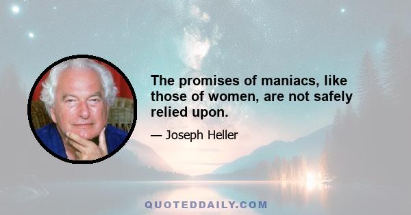 The promises of maniacs, like those of women, are not safely relied upon.