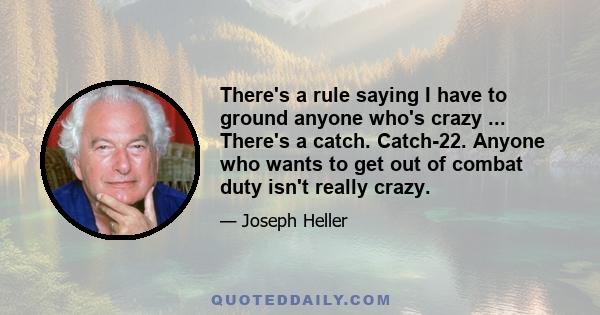 There's a rule saying I have to ground anyone who's crazy ... There's a catch. Catch-22. Anyone who wants to get out of combat duty isn't really crazy.