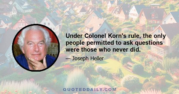 Under Colonel Korn's rule, the only people permitted to ask questions were those who never did.