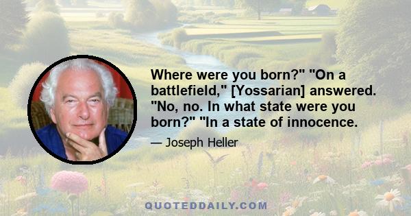 Where were you born? On a battlefield, [Yossarian] answered. No, no. In what state were you born? In a state of innocence.