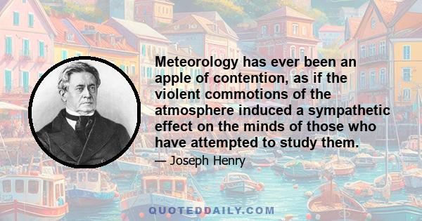 Meteorology has ever been an apple of contention, as if the violent commotions of the atmosphere induced a sympathetic effect on the minds of those who have attempted to study them.