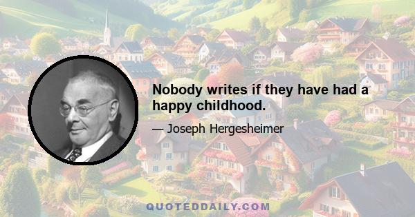 Nobody writes if they have had a happy childhood.