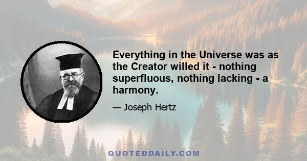 Everything in the Universe was as the Creator willed it - nothing superfluous, nothing lacking - a harmony.